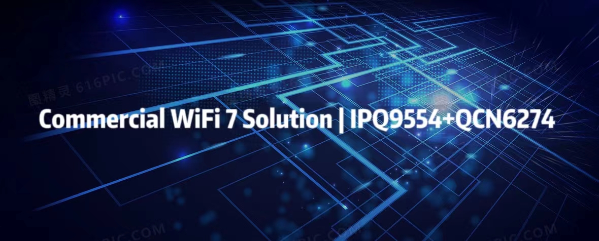 IPQ9554 with QCN6274 Based on QSDK|High-Performance Commercial WiFi 7 Solution